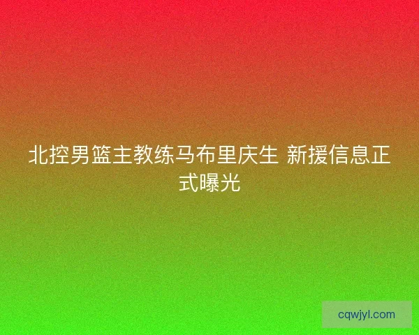 北控男篮主教练马布里庆生 新援信息正式曝光