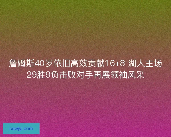 詹姆斯40岁依旧高效贡献16+8 湖人主场29胜9负击败对手再展领袖风采